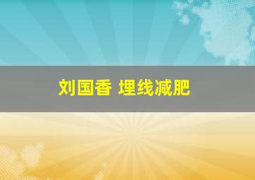 刘国香 埋线减肥